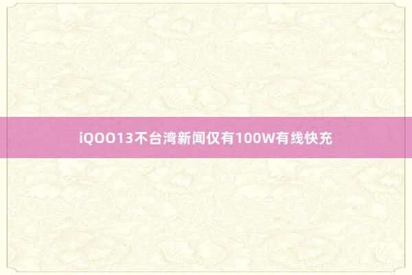 iQOO13不台湾新闻仅有100W有线快充