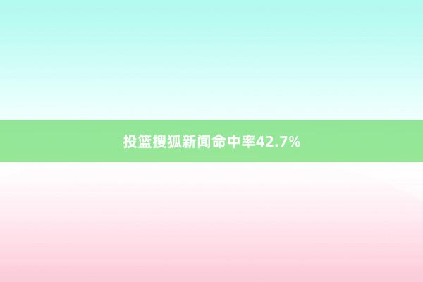 投篮搜狐新闻命中率42.7%