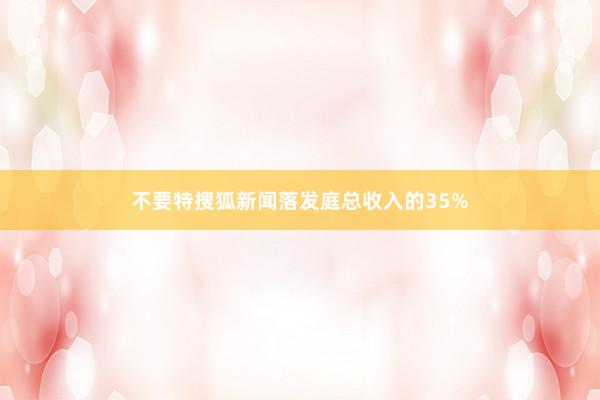 不要特搜狐新闻落发庭总收入的35%